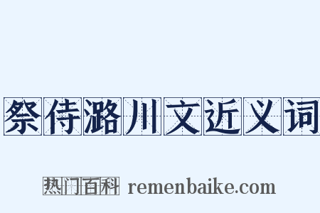 祭侍潞川文近义词是什么意思的图片